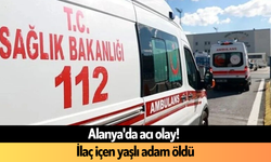 Alanya'da acı olay! İlaç içen yaşlı adam öldü