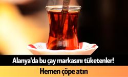 Alanya'da bu çay markasını tüketenler! Hemen çöpe atın