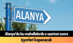Alanya'da bu mahallelerde o saatten sonra işyerleri kapanacak