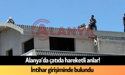Alanya’da çatıda hareketli anlar! İntihar girişiminde bulundu
