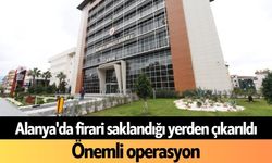 Alanya'da firari saklandığı yerden çıkarıldı