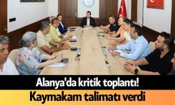 Alanya'da kritik toplantı! Kaymakam talimatı verdi