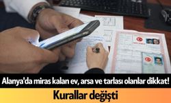Alanya'da miras kalan ev, arsa ve tarlası olanlar dikkat! Kurallar değişti