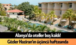 Alanya'da oteller boş kaldı! Gözler Haziran'ın üçüncü haftasında