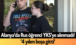 Alanya'da Rus öğrenci YKS'ye alınmadı! '4 yılım boşa gitti'