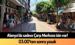 Alanya'da sadece Çarşı Merkeze izin var! 03.00'ten sonra yasak