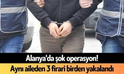 Alanya'da şok operasyon! Aynı aileden 3 firari birden yakalandı