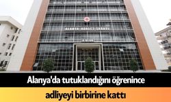 Alanya'da tutuklandığını öğrenince adliyeyi birbirine kattı