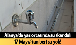 Alanya'da yaz ortasında su skandalı: 17 Mayıs’tan beri su yok!