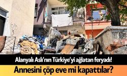 Alanyalı Aslı’nın Türkiye’yi ağlatan feryadı! Annesini çöp eve mi kapattılar?