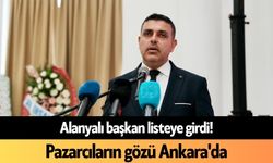 Alanyalı başkan listeye girdi! Pazarcıların gözü Ankara'da