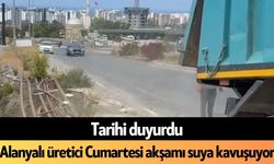 Alanyalı üretici Cumartesi akşamı suya kavuşuyor