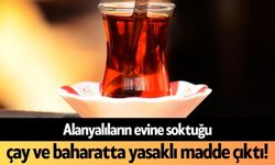 Alanyalıların evine soktuğu çay ve baharatta yasaklı madde çıktı!