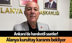 Ankara'da hareketli saatler! Alanya kurultay kararını bekliyor