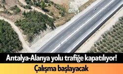 Antalya-Alanya yolu trafiğe kapatılıyor! Çalışma başlayacak