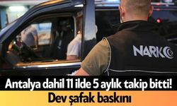 Antalya dahil 11 ilde 5 aylık takip bitti! Dev şafak baskını