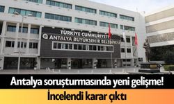 Antalya soruşturmasında yeni gelişme! İncelendi karar çıktı