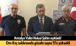 Antalya Valisi Şahin açıkladı! Oto Koç saldırısında gözaltı sayısı 13'e yükseldi