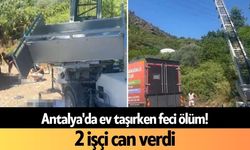 Antalya'da ev taşırken feci ölüm! 2 işçi can verdi