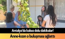 Antalya'da kabus dolu dakikalar! Anne-kızın o buluşması ağlattı