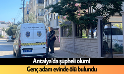 Antalya'da şüpheli ölüm! Genç adam evinde ölü bulundu