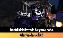 Denizli'deki kazada bir yaralı daha Alanya'dan çıktı