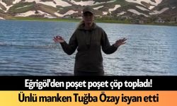 Eğrigöl'den poşet poşet çöp topladı! Ünlü manken Tuğba Özay isyan etti