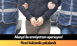 Alanya’da emniyetten operasyon! Firari hükümlü yakalandı