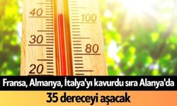 Fransa, Almanya, İtalya'yı kavurdu sıra Alanya'da