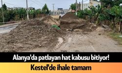 Alanya'da patlayan hat kabusu bitiyor! Kestel'de ihale tamam