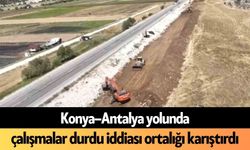 Konya–Antalya yolunda çalışmalar durdu iddiası ortalığı karıştırdı