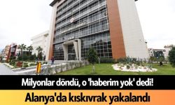 Milyonlar döndü, o 'haberim yok' dedi! Alanya'da kıskıvrak yakalandı