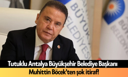 Tutuklu Antalya Büyükşehir Belediye Başkanı Muhittin Böcek'ten şok itiraf!
