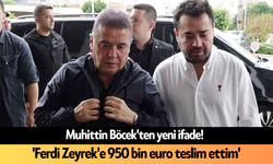 Muhittin Böcek'ten yeni ifade! 'Ferdi Zeyrek'e 950 bin euro teslim ettim'