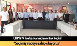CHP’li 19 ilçe başkanından ortak tepki! ‘’Seçilmiş iradeye sahip çıkıyoruz’’