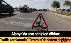 Alanya'da araç sahipleri dikkat: Trafik kazalarında 1 Temmuz'da sistem değişiyor