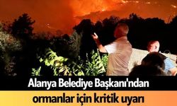 Alanya Belediye Başkanı'ndan ormanlar için kritik uyarı