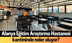 Alanya Eğitim Araştırma Hastanesi kantininde neler oluyor?