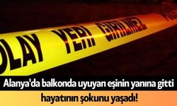 Alanya'da balkonda uyuyan eşinin yanına gitti, hayatının şokunu yaşadı