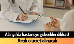 Alanya'da hastaneye gidecekler dikkat! Artık o ücret alınacak
