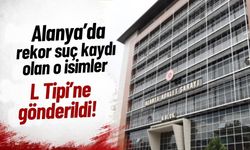 Alanya’da rekor suç kaydı olan o isimler L Tipi’ne gönderildi!