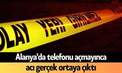 Alanya'da telefonu açmayınca acı gerçek ortaya çıktı