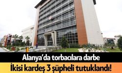 Alanya’da torbacılara darbe: İkisi kardeş 3 şüpheli tutuklandı!