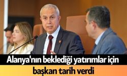 Alanya'nın beklediği yatırımlar için başkan tarih verdi