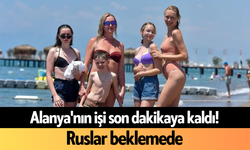 Alanya'nın işi son dakikaya kaldı! Ruslar beklemede