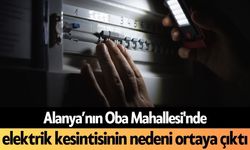 Alanya’nın Oba Mahallesi'nde elektrik kesintisinin nedeni ortaya çıktı