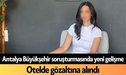 Antalya Büyükşehir soruşturmasında yeni gelişme: Otelde gözaltına alındı