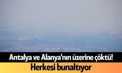 Antalya ve Alanya'nın üzerine çöktü! Herkesi bunaltıyor