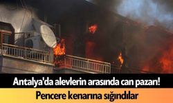Antalya'da alevlerin arasında can pazarı! Pencere kenarına sığındılar