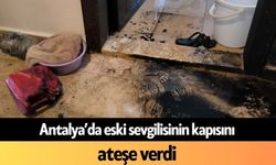 Antalya’da eski sevgilisinin kapısını ateşe verdi
